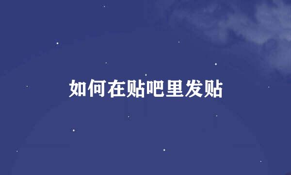 如何在贴吧里发贴