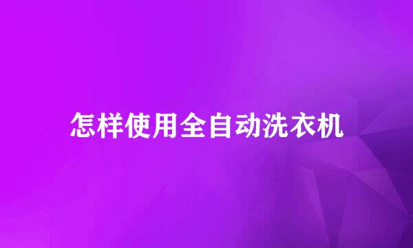 怎样使用全自动洗衣机