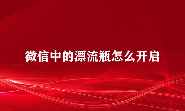 微信中的漂流瓶怎么开启