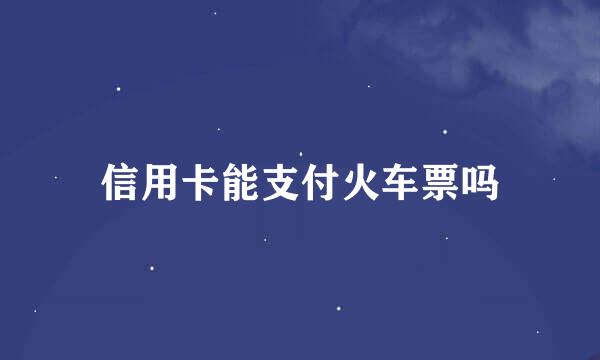 信用卡能支付火车票吗