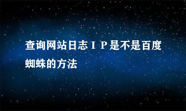 查询网站日志ＩＰ是不是百度蜘蛛的方法