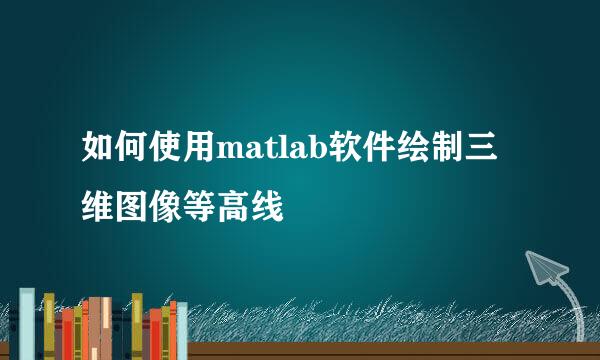 如何使用matlab软件绘制三维图像等高线