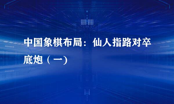 中国象棋布局：仙人指路对卒底炮（一)
