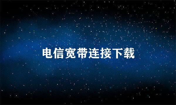 电信宽带连接下载
