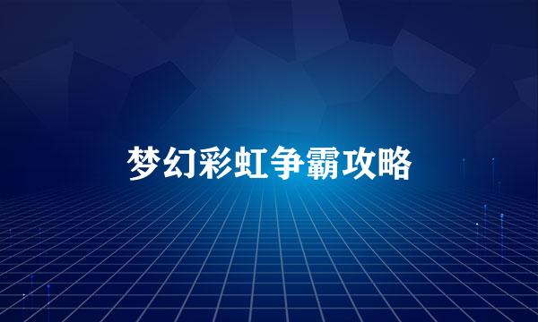梦幻彩虹争霸攻略