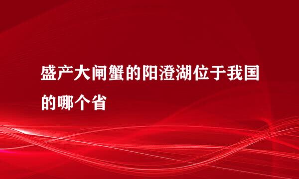 盛产大闸蟹的阳澄湖位于我国的哪个省
