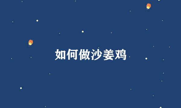 如何做沙姜鸡