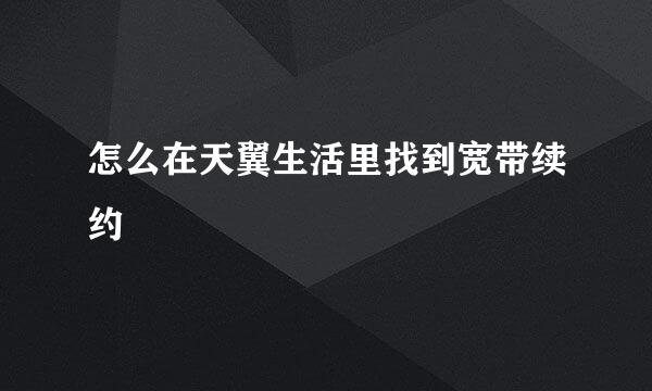 怎么在天翼生活里找到宽带续约