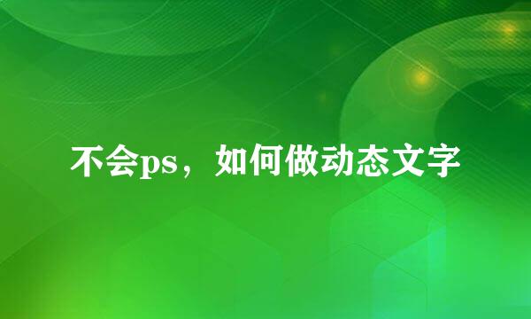 不会ps，如何做动态文字