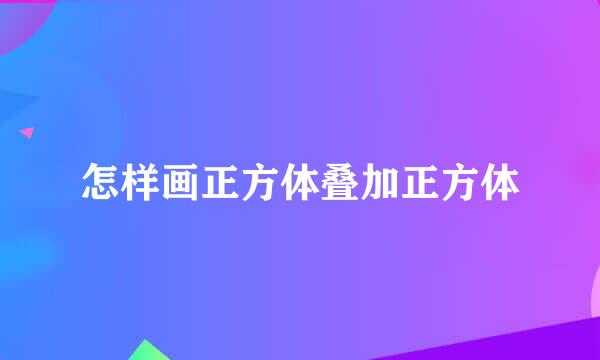 怎样画正方体叠加正方体