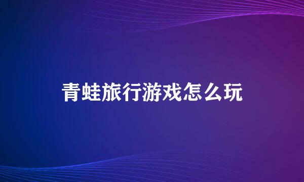 青蛙旅行游戏怎么玩