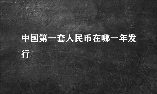 中国第一套人民币在哪一年发行