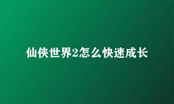 仙侠世界2怎么快速成长