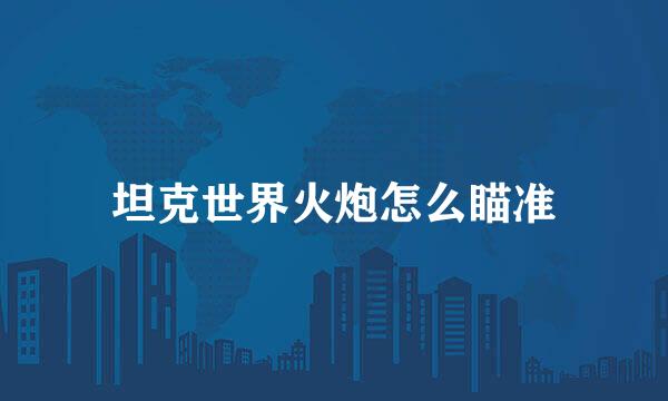 坦克世界火炮怎么瞄准