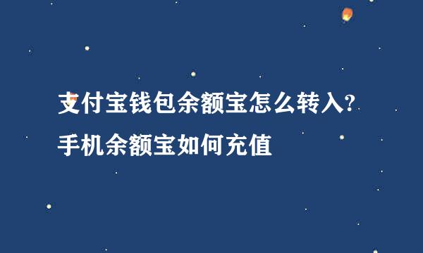 支付宝钱包余额宝怎么转入?手机余额宝如何充值