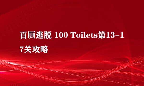 百厕逃脱 100 Toilets第13-17关攻略