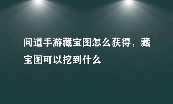 问道手游藏宝图怎么获得，藏宝图可以挖到什么