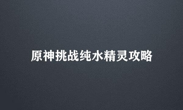 原神挑战纯水精灵攻略