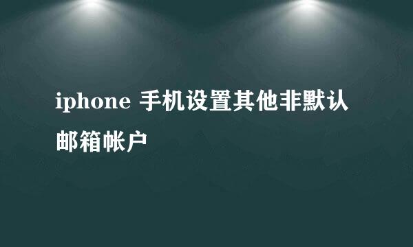 iphone 手机设置其他非默认邮箱帐户