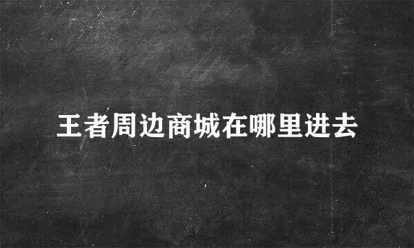 王者周边商城在哪里进去