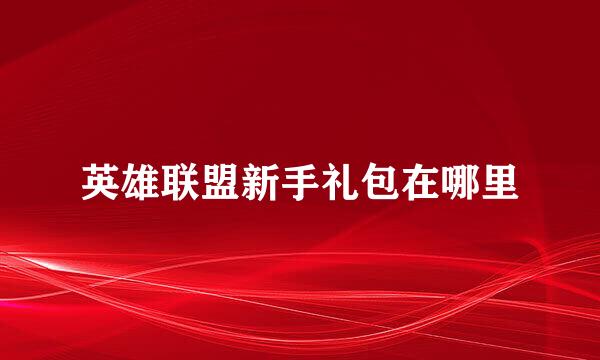 英雄联盟新手礼包在哪里