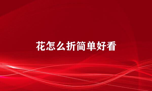 花怎么折简单好看