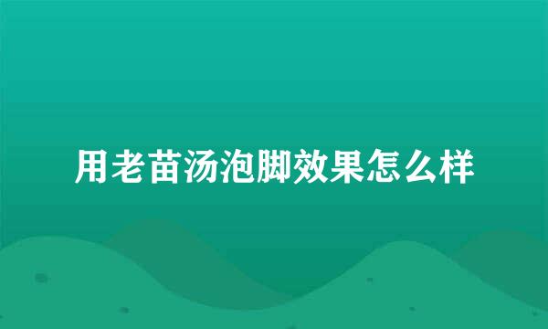 用老苗汤泡脚效果怎么样