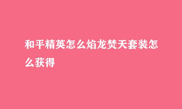 和平精英怎么焰龙焚天套装怎么获得