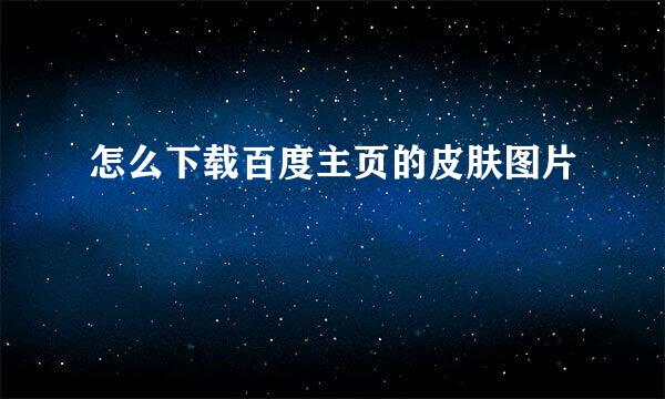 怎么下载百度主页的皮肤图片