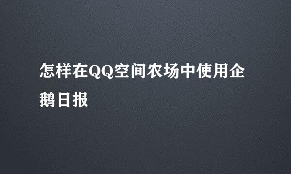 怎样在QQ空间农场中使用企鹅日报