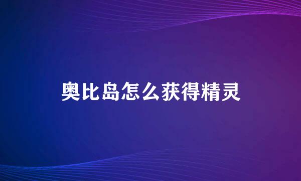 奥比岛怎么获得精灵