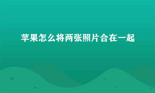 苹果怎么将两张照片合在一起