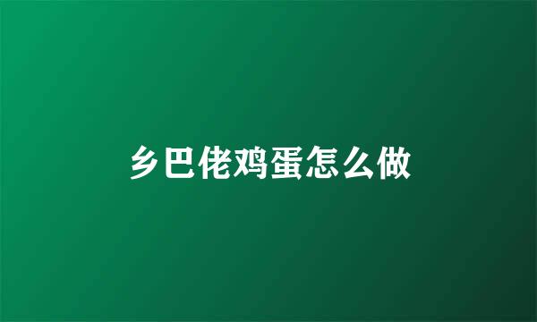 乡巴佬鸡蛋怎么做