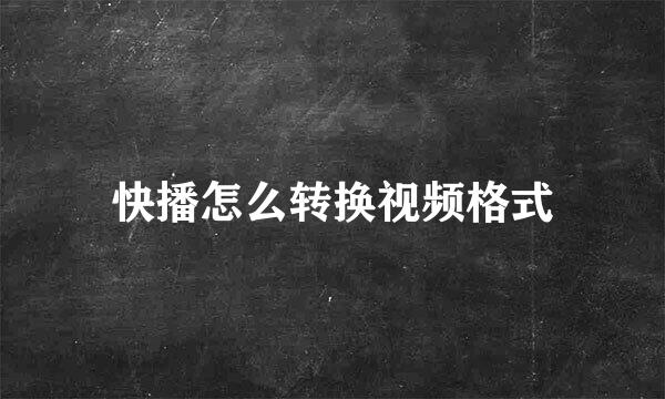 快播怎么转换视频格式
