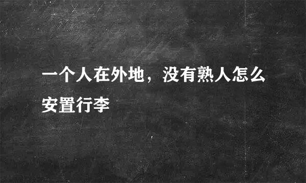 一个人在外地，没有熟人怎么安置行李