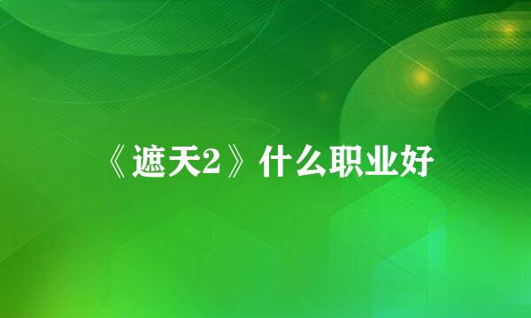 《遮天2》什么职业好