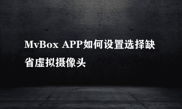 MvBox APP如何设置选择缺省虚拟摄像头