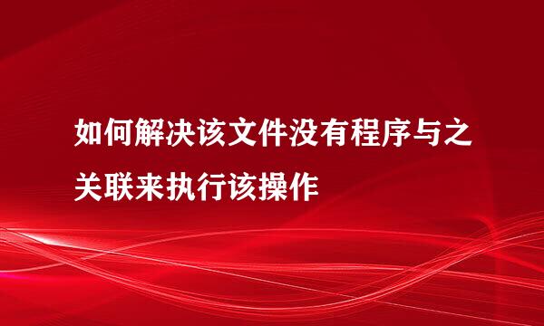 如何解决该文件没有程序与之关联来执行该操作