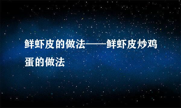 鲜虾皮的做法——鲜虾皮炒鸡蛋的做法