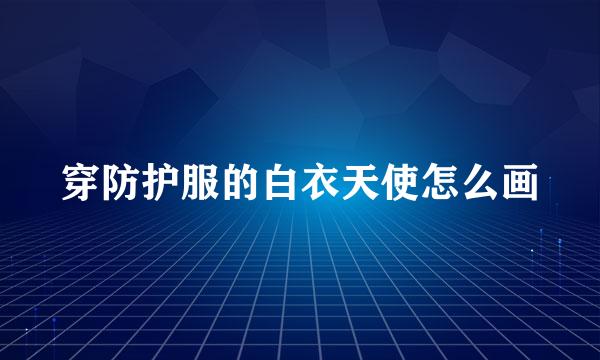 穿防护服的白衣天使怎么画