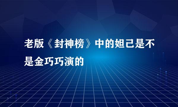 老版《封神榜》中的妲己是不是金巧巧演的