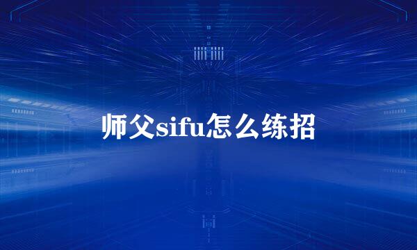 师父sifu怎么练招