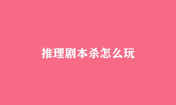 推理剧本杀怎么玩