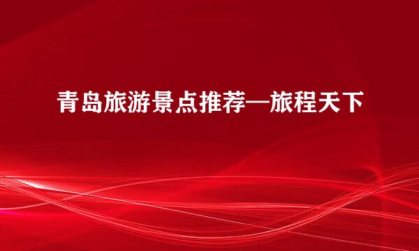 青岛旅游景点推荐—旅程天下