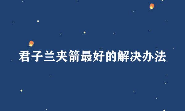 君子兰夹箭最好的解决办法