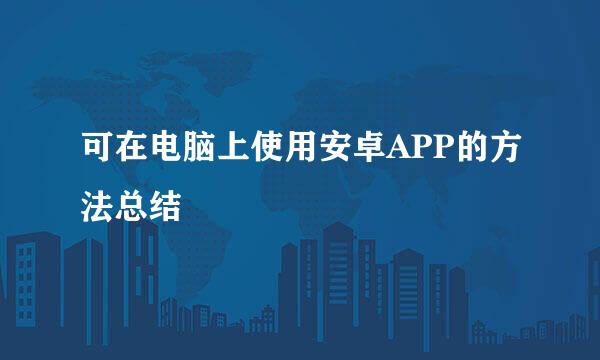 可在电脑上使用安卓APP的方法总结