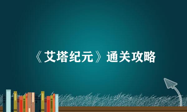 《艾塔纪元》通关攻略