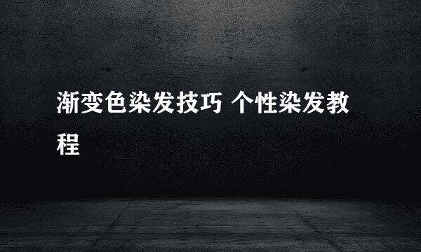 渐变色染发技巧 个性染发教程