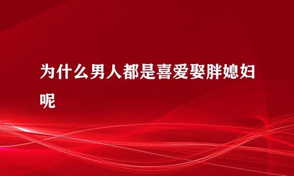 为什么男人都是喜爱娶胖媳妇呢