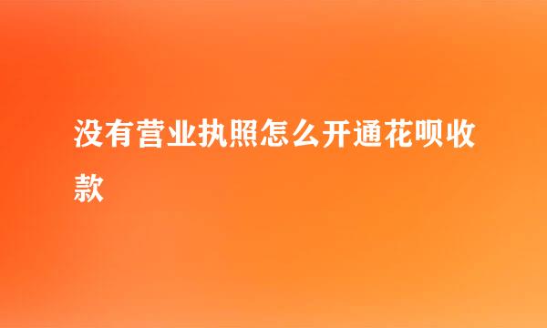 没有营业执照怎么开通花呗收款